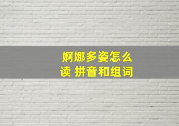 婀娜多姿怎么读 拼音和组词